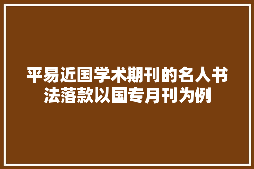 平易近国学术期刊的名人书法落款以国专月刊为例