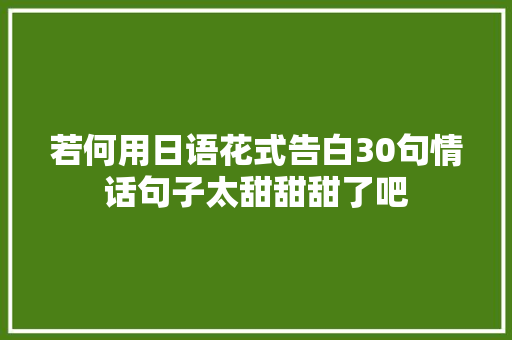 若何用日语花式告白30句情话句子太甜甜甜了吧