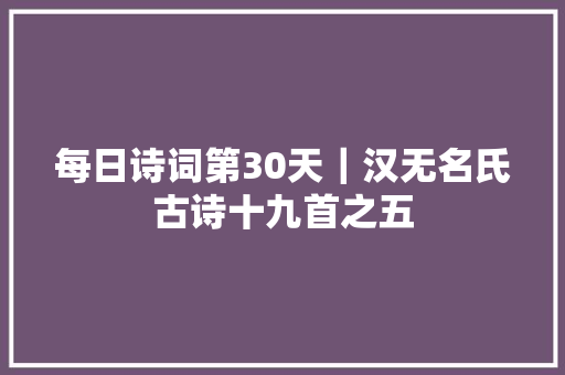 每日诗词第30天｜汉无名氏古诗十九首之五