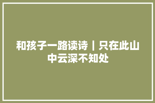 和孩子一路读诗｜只在此山中云深不知处