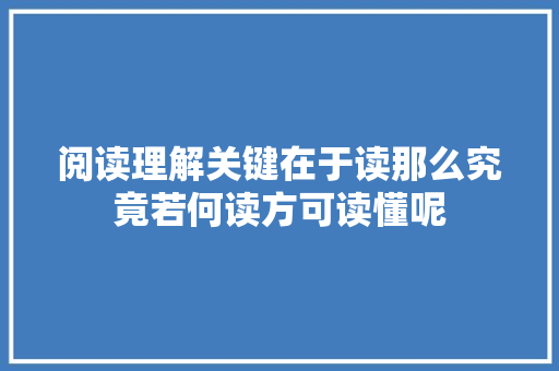 阅读理解关键在于读那么究竟若何读方可读懂呢