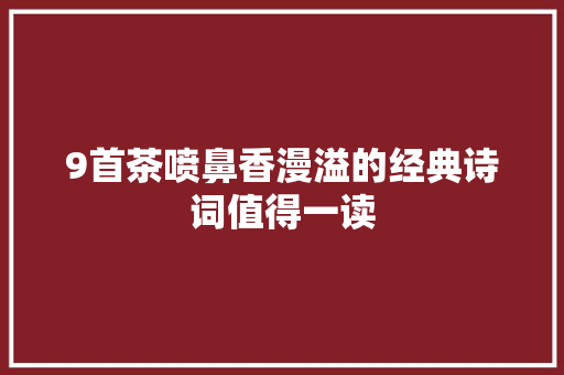 9首茶喷鼻香漫溢的经典诗词值得一读