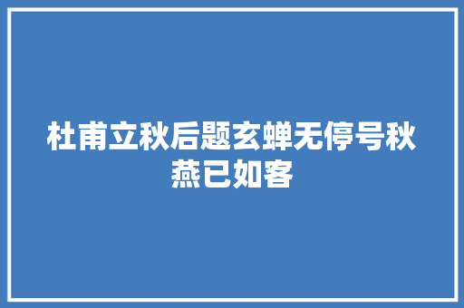 杜甫立秋后题玄蝉无停号秋燕已如客