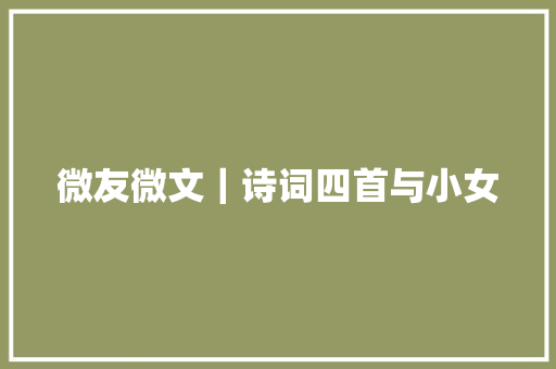微友微文｜诗词四首与小女