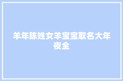羊年陈姓女羊宝宝取名大年夜全