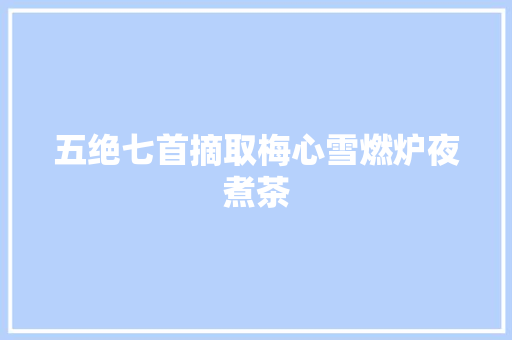 五绝七首摘取梅心雪燃炉夜煮茶