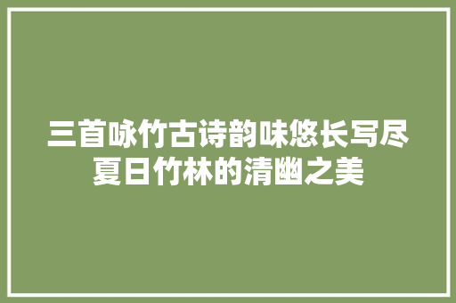 三首咏竹古诗韵味悠长写尽夏日竹林的清幽之美