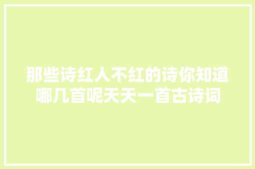那些诗红人不红的诗你知道哪几首呢天天一首古诗词