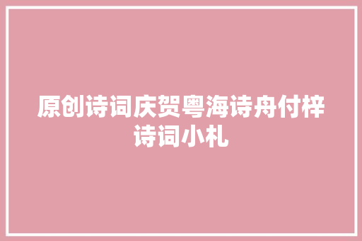 原创诗词庆贺粤海诗舟付梓诗词小札