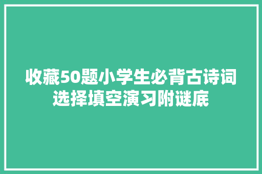 收藏50题小学生必背古诗词选择填空演习附谜底