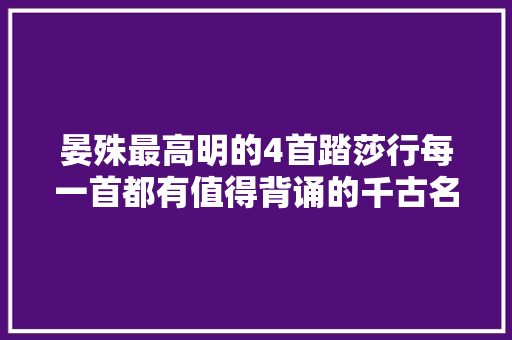 晏殊最高明的4首踏莎行每一首都有值得背诵的千古名句