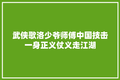 武侠歌洛少爷师傅中国技击一身正义仗义走江湖
