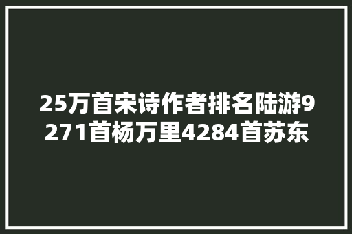 25万首宋诗作者排名陆游9271首杨万里4284首苏东坡呢