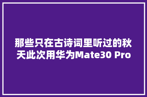 那些只在古诗词里听过的秋天此次用华为Mate30 Pro帮你拍出来