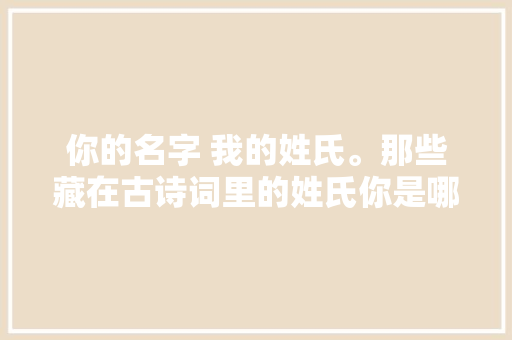 你的名字 我的姓氏。那些藏在古诗词里的姓氏你是哪一句
