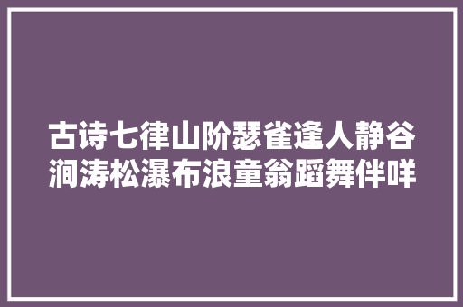 古诗七律山阶瑟雀逢人静谷涧涛松瀑布浪童翁蹈舞伴咩羊