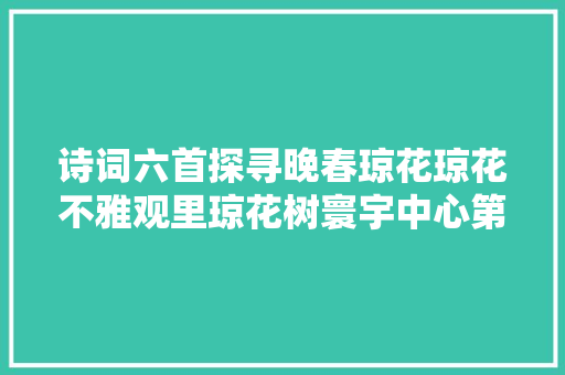 诗词六首探寻晚春琼花琼花不雅观里琼花树寰宇中心第一花