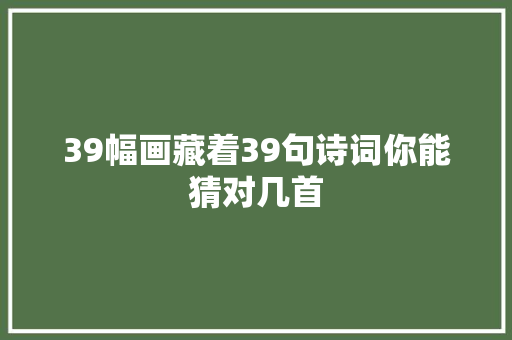 39幅画藏着39句诗词你能猜对几首