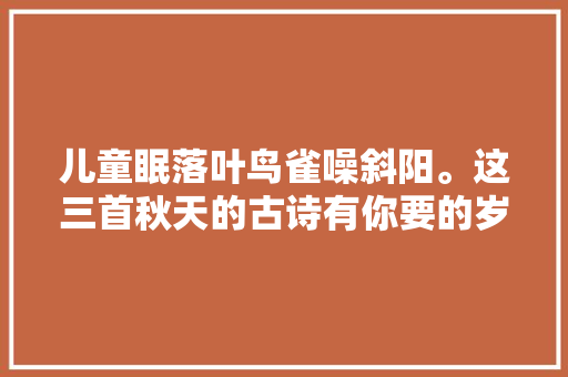 儿童眠落叶鸟雀噪斜阳。这三首秋天的古诗有你要的岁月静好