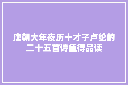 唐朝大年夜历十才子卢纶的二十五首诗值得品读