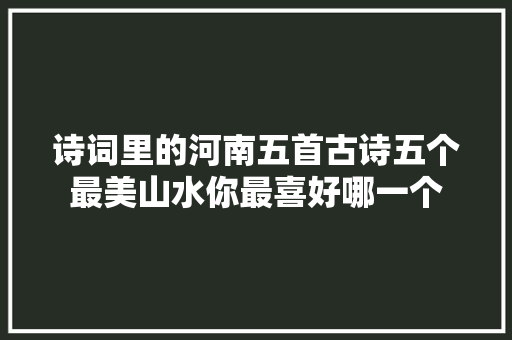 诗词里的河南五首古诗五个最美山水你最喜好哪一个