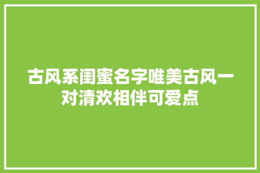 古风系闺蜜名字唯美古风一对清欢相伴可爱点