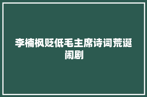 李楠枫贬低毛主席诗词荒诞闹剧