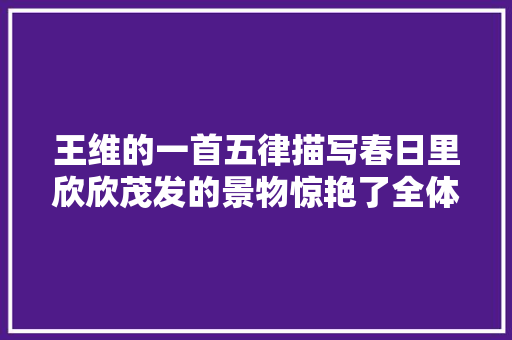 王维的一首五律描写春日里欣欣茂发的景物惊艳了全体村落