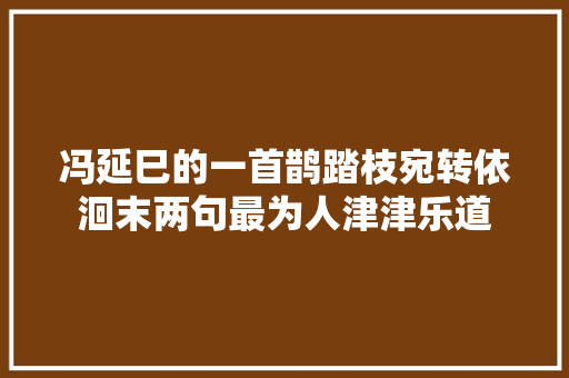 冯延巳的一首鹊踏枝宛转依洄末两句最为人津津乐道