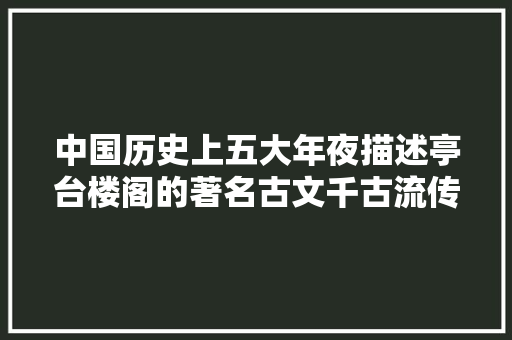 中国历史上五大年夜描述亭台楼阁的著名古文千古流传随处颂扬