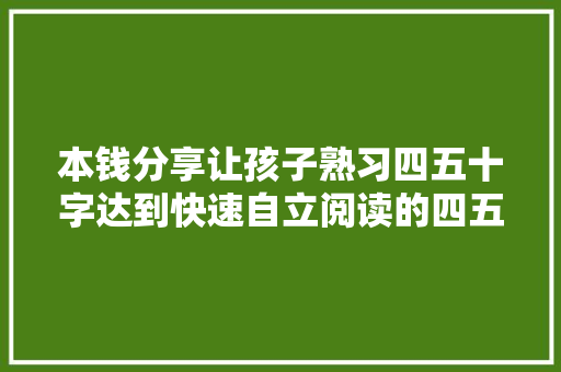 本钱分享让孩子熟习四五十字达到快速自立阅读的四五快读