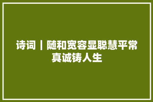 诗词｜随和宽容显聪慧平常真诚铸人生