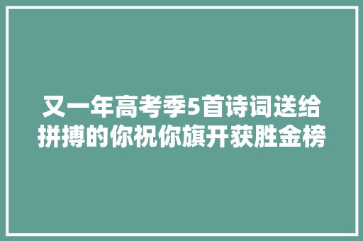 又一年高考季5首诗词送给拼搏的你祝你旗开获胜金榜落款