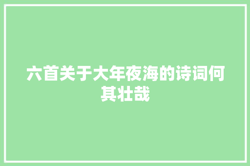 六首关于大年夜海的诗词何其壮哉
