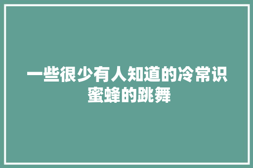 一些很少有人知道的冷常识 蜜蜂的跳舞