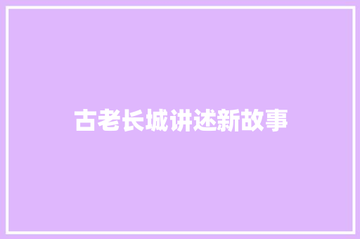古老长城讲述新故事