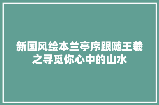 新国风绘本兰亭序跟随王羲之寻觅你心中的山水