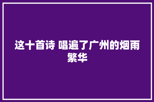 这十首诗 唱遍了广州的烟雨繁华