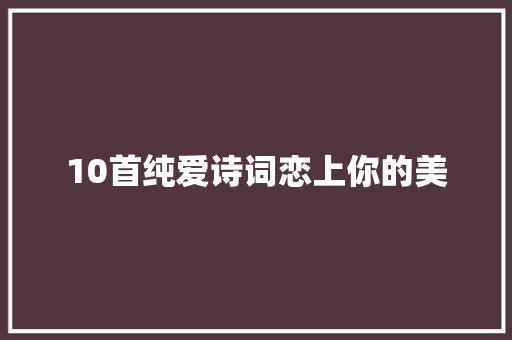 10首纯爱诗词恋上你的美