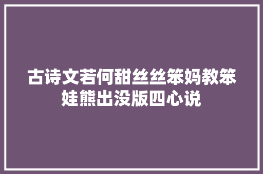 古诗文若何甜丝丝笨妈教笨娃熊出没版四心说