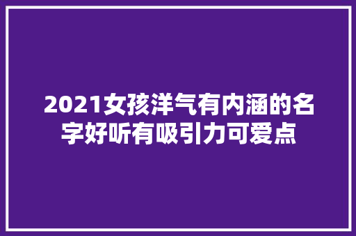 2021女孩洋气有内涵的名字好听有吸引力可爱点