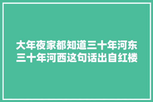 大年夜家都知道三十年河东三十年河西这句话出自红楼梦
