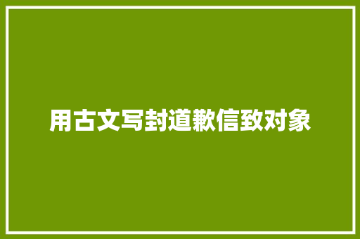 用古文写封道歉信致对象