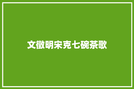 文徵明宋克七碗茶歌