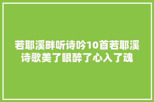若耶溪畔听诗吟10首若耶溪诗歌美了眼醉了心入了魂