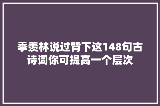 季羡林说过背下这148句古诗词你可提高一个层次