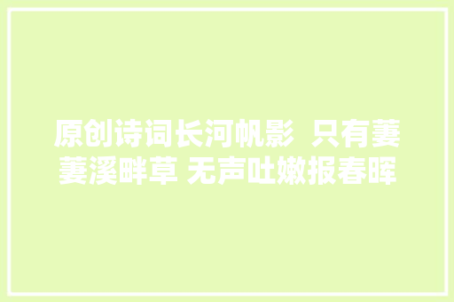 原创诗词长河帆影  只有萋萋溪畔草 无声吐嫩报春晖