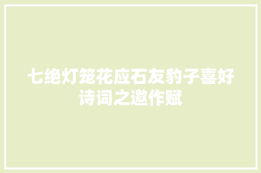 七绝灯笼花应石友豹子喜好诗词之邀作赋