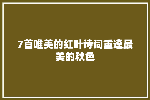 7首唯美的红叶诗词重逢最美的秋色