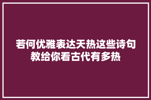 若何优雅表达天热这些诗句教给你看古代有多热